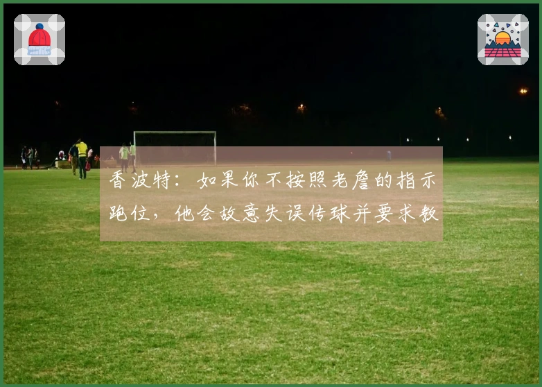 香波特：如果你不按照老詹的指示跑位，他会故意失误传球并要求教练将你换下