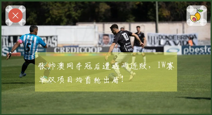 张帅澳网夺冠后遭遇两连败，IW赛单双项目均首轮出局！
