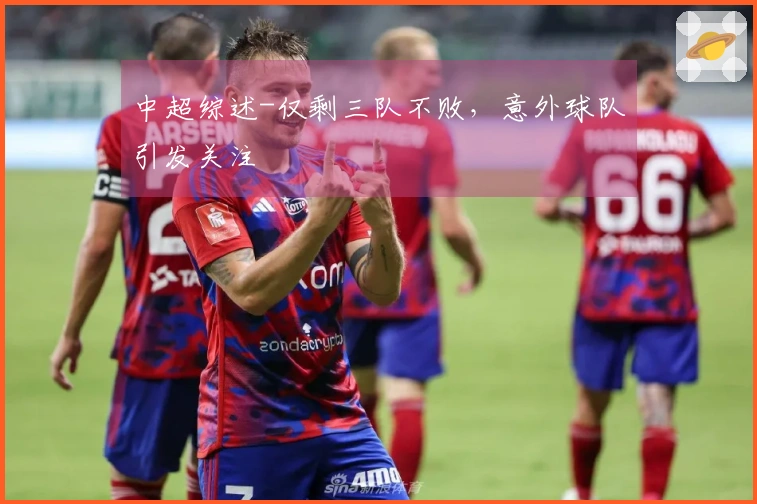 中超综述-仅剩三队不败，意外球队引发关注