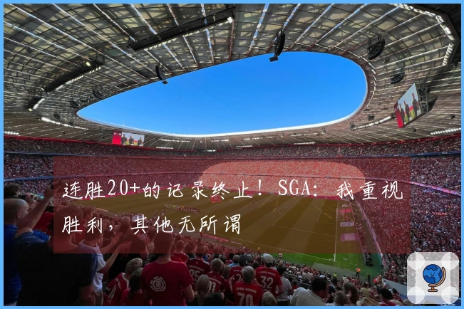 连胜20+的记录终止！SGA：我重视胜利，其他无所谓