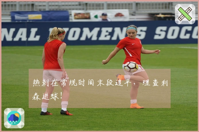 热刺在常规时间末段追平，理查利森进球！