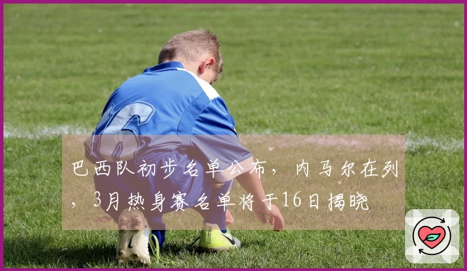 巴西队初步名单公布，内马尔在列，3月热身赛名单将于16日揭晓