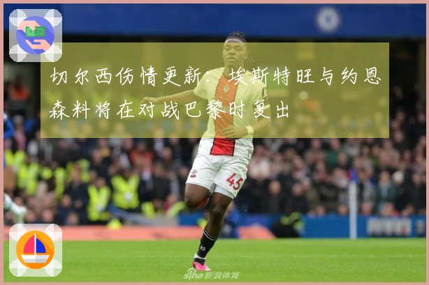 切尔西伤情更新：埃斯特旺与约恩森料将在对战巴黎时复出