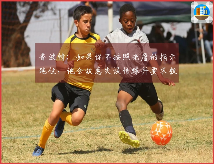 香波特：如果你不按照老詹的指示跑位，他会故意失误传球并要求教练将你换下