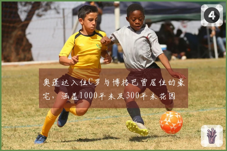 奥蓬达入住C罗与博格巴曾居住的豪宅，涵盖1000平米及300平米花园