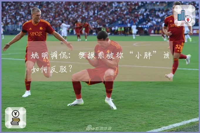 姚明调侃：樊振东被称“小胖”该如何反驳？