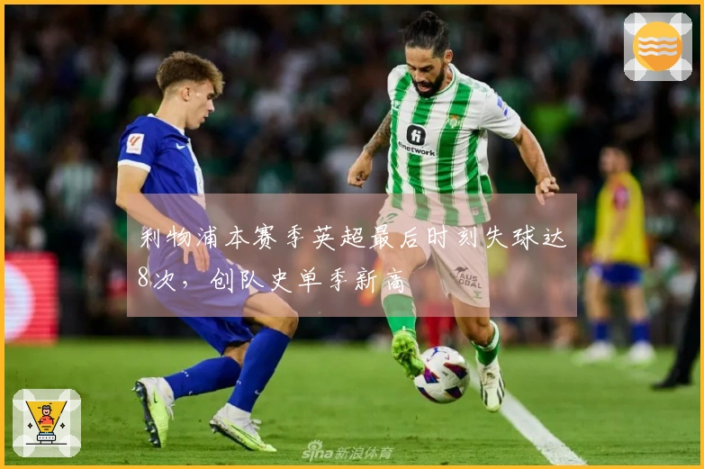 利物浦本赛季英超最后时刻失球达8次，创队史单季新高