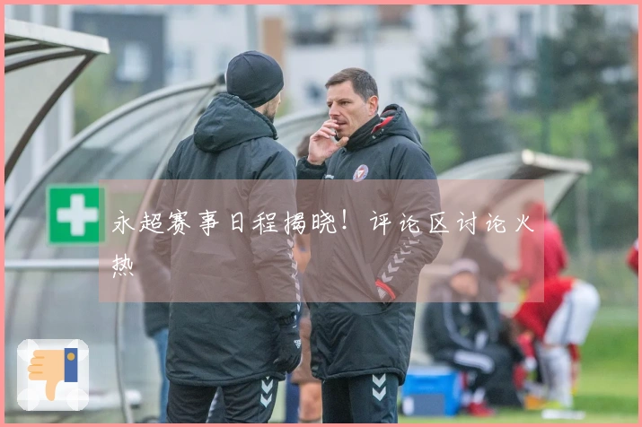 永超赛事日程揭晓！评论区讨论火热