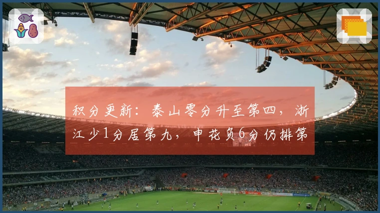积分更新：泰山零分升至第四，浙江少1分居第九，申花负6分仍排第14